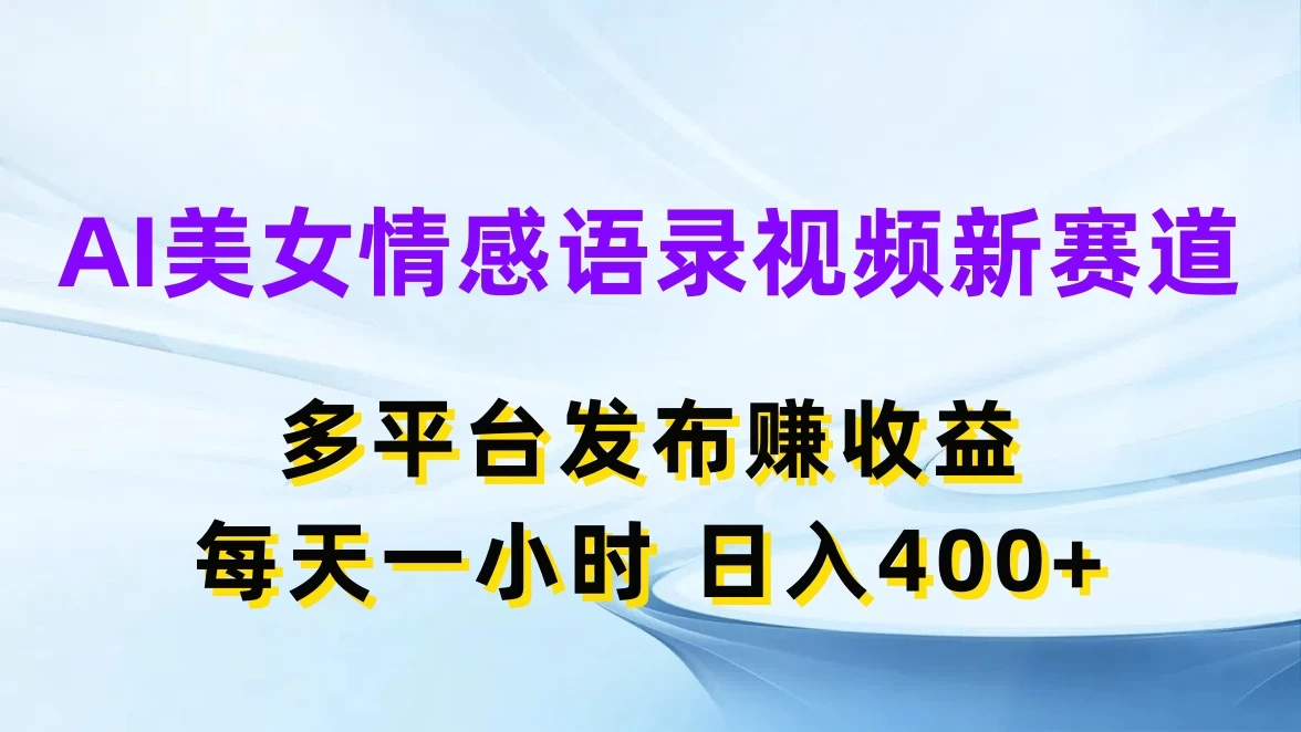 AI美女情感语录视频新赛道,多平台发布赚收益,每天一小时日入400+ - 项目资源网