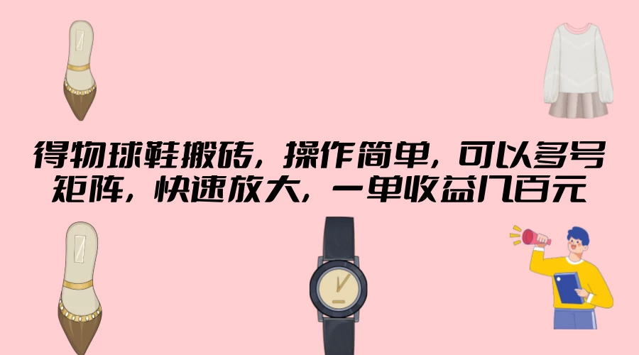 得物球鞋搬砖,操作简单,可以多号矩阵,快速放大,一单收益几百元 - 项目资源网