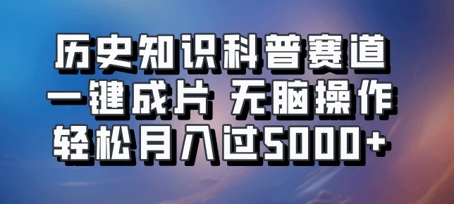 历史知识科普赛道一键成片，无脑操作，轻松月入过5000+ - 项目资源网