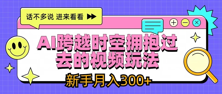 AI跨越时空拥抱过去视频玩法,最新AI玩法,新手月入300+ - 项目资源网