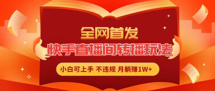 全新玩法,快手直播间转播玩法简单躺赚,真正的全无人直播,小白轻松上手月入1W+ - 项目资源网
