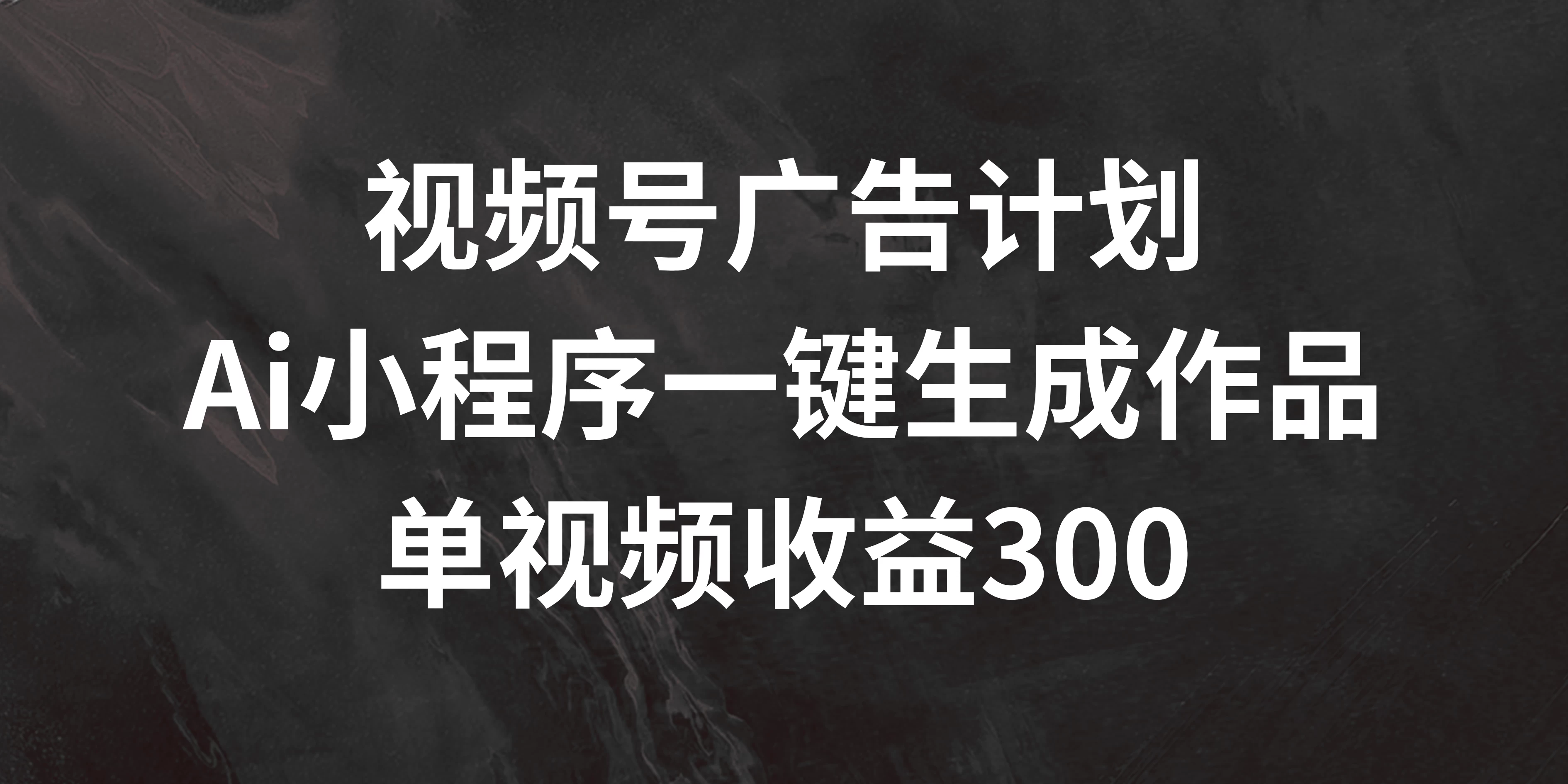 视频号广告计划 ,AI小程序一键生成作品, 单视频收益300+ - 项目资源网