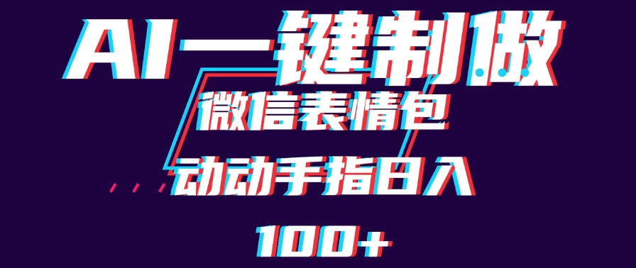 用AI制作微信表情包,日收入100+,长期稳定可做,新手小白即可上手 - 项目资源网