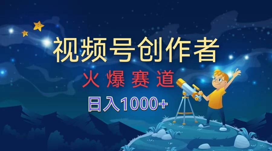视频号创作者，火爆赛道，日入1000+ - 项目资源网