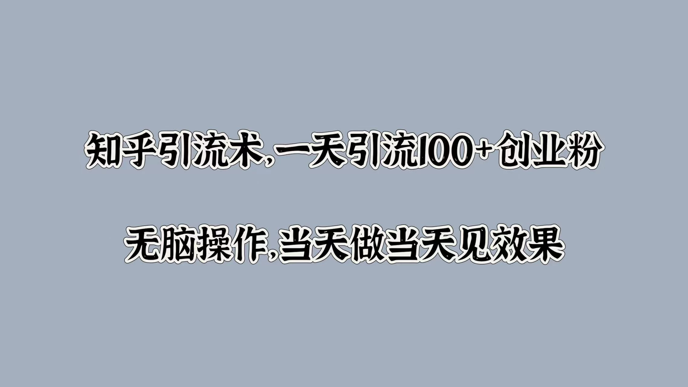 知乎引流术，一天引流100+创业粉，无脑操作，当天做当天见效果 - 项目资源网