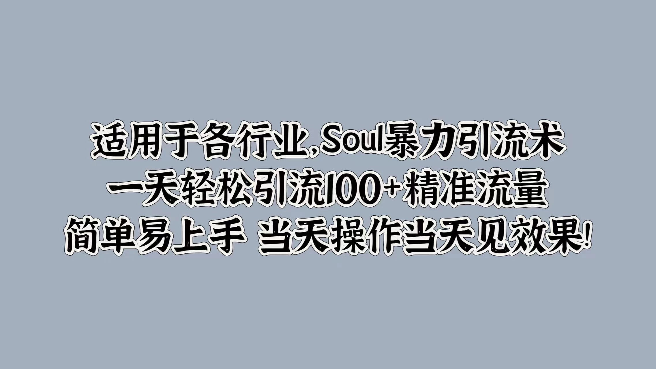 适用于各行业，Soul暴力引流术，一天轻松引流100+精准流量，简单易上手 当天操作当天见效果! - 项目资源网