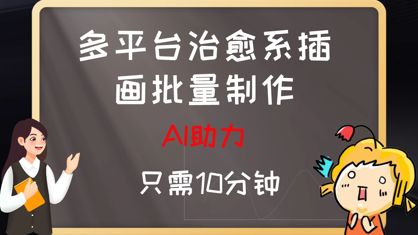 10分钟速成:AI助力,多平台治愈系插画,批量制作爆火的治愈系插画!日入500+ - 项目资源网
