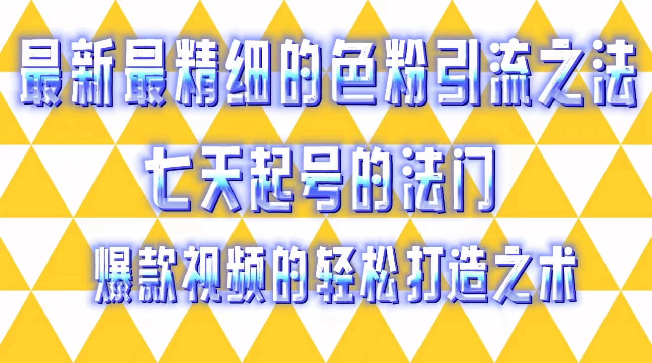 最新最精细的色粉引流之法，七天起号的法门，爆款视频的轻松打造之术 - 项目资源网