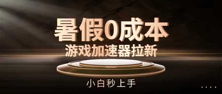 暑假0成本游戏加速器拉新，小白秒上手，无需投资0成本 - 项目资源网