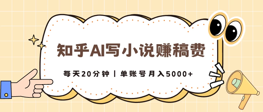 知乎AI写小说赚稿费，每天20分钟，单账号月入5000+ - 项目资源网