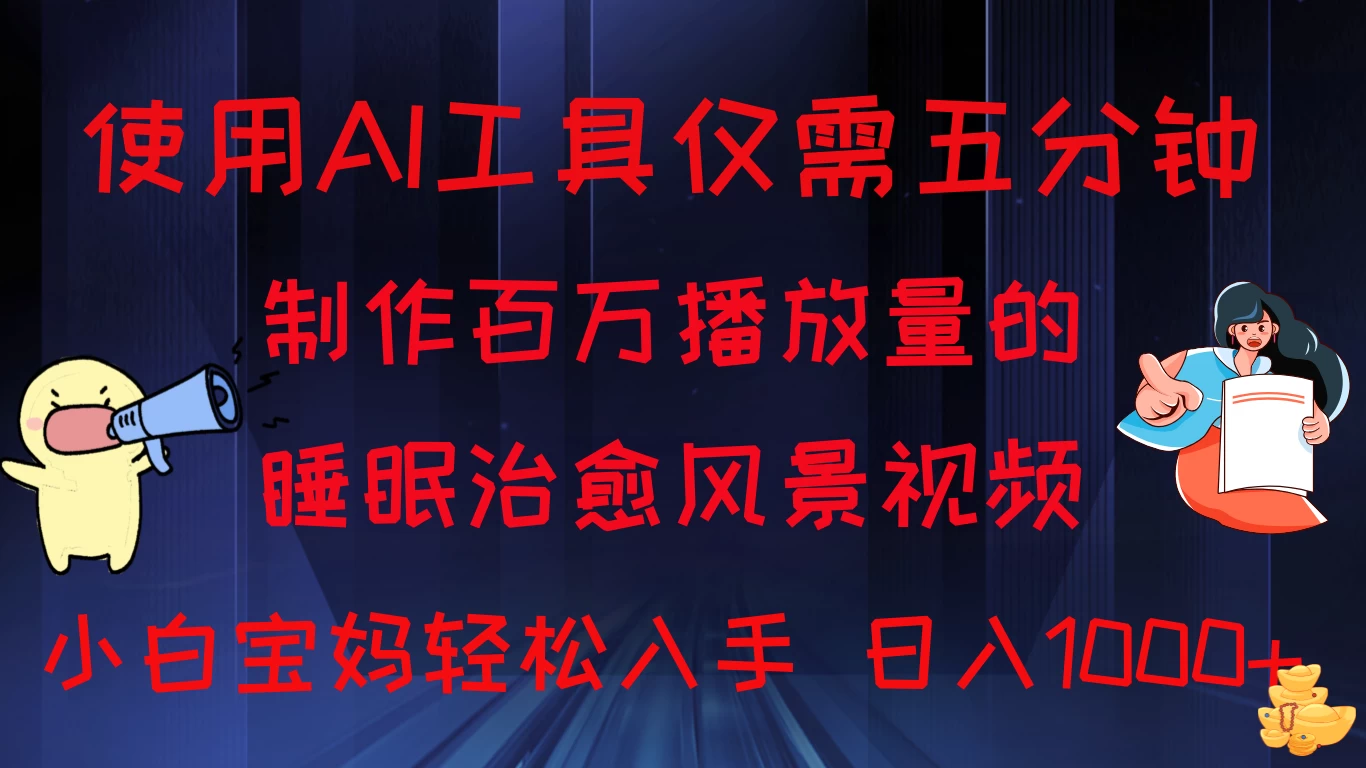 使用AI工具仅需5分钟制作，百万播放量的睡眠治愈风景视频，小白宝妈可操作，日入1000+ - 项目资源网