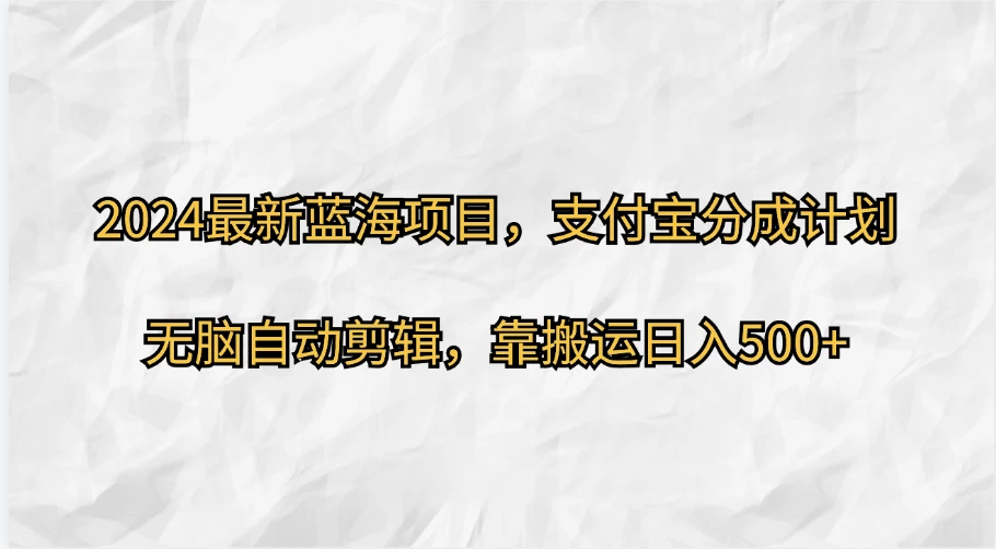 2024最新蓝海项目,支付宝分成计划 无脑自动剪辑,靠搬运目入500+ - 项目资源网