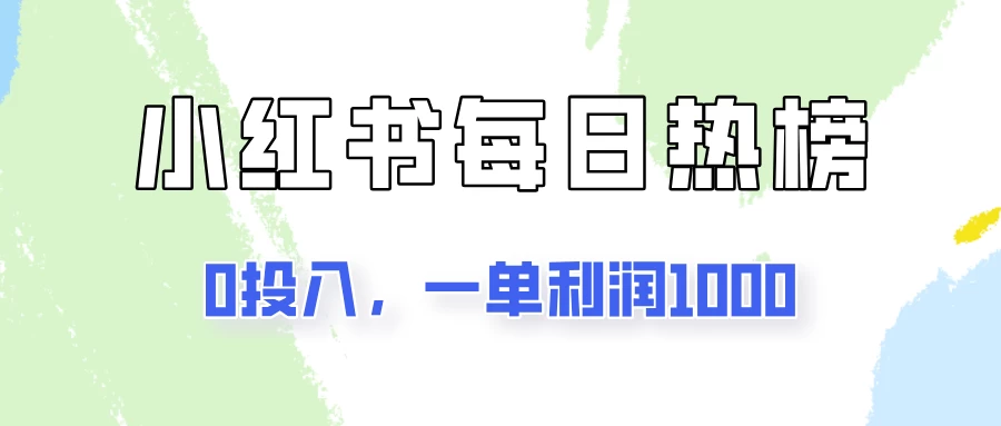 新手可做一单利润1000,简单易学,小红书每日热榜项目实操! - 项目资源网