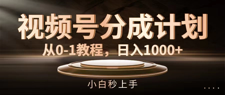 视频号分成计划,保姆级教程,日入1000+ - 项目资源网