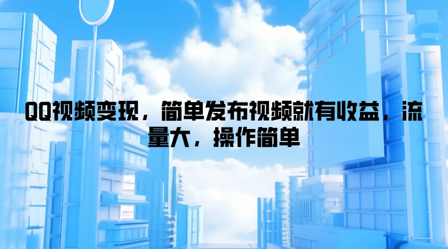QQ视频变现,简单发布视频就有收益,流量大,操作简单 - 项目资源网