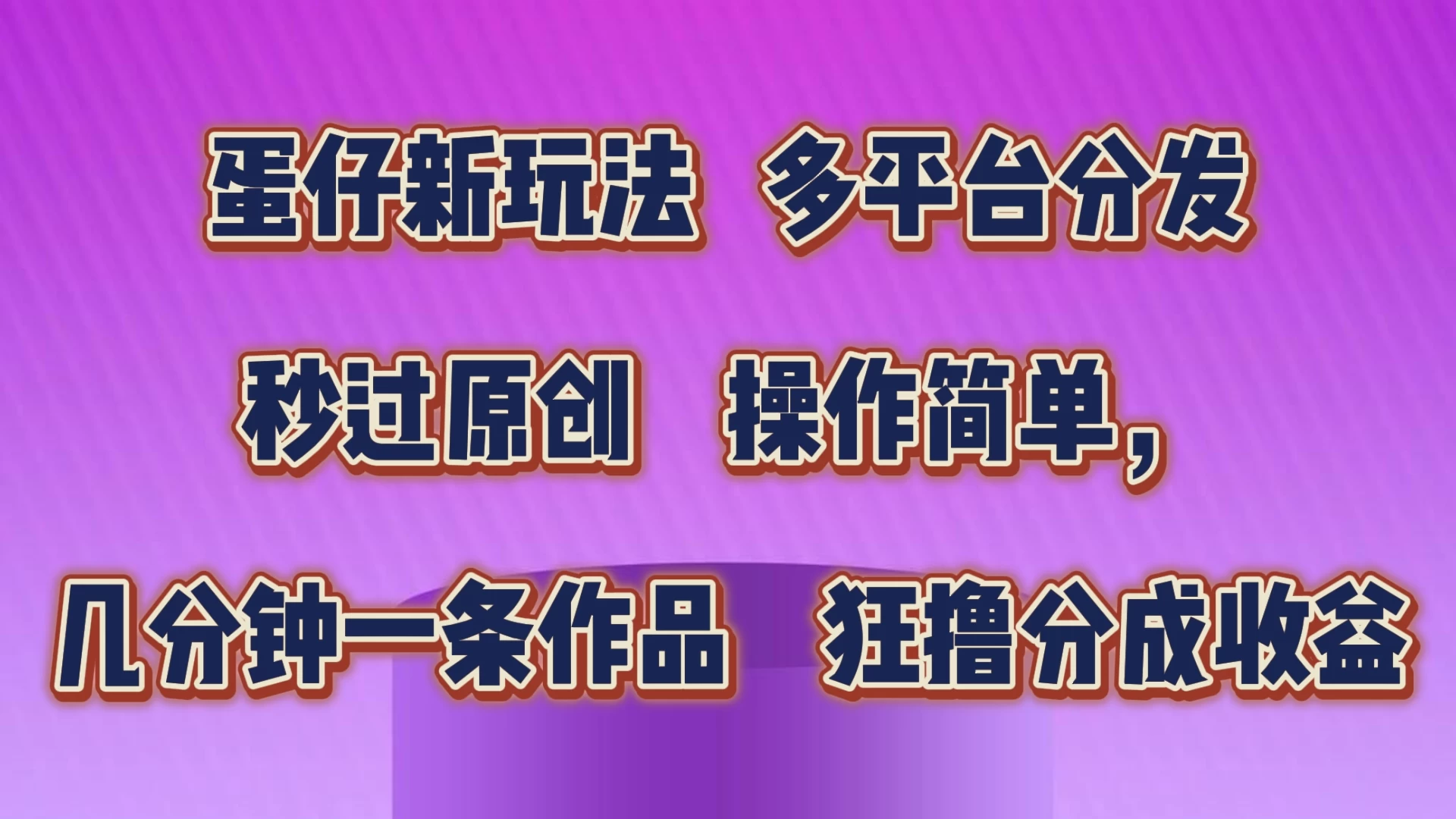 蛋仔新玩法,多平台分发,秒过原创,操作简单,几分钟一条作品,狂撸分成收益 - 项目资源网