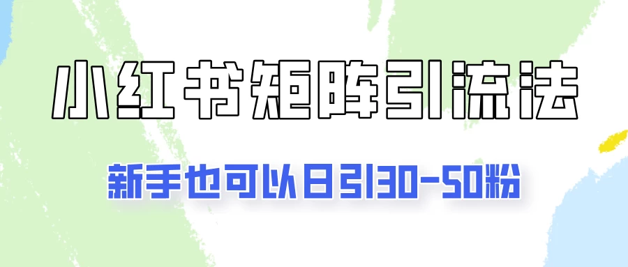 适合新手的引流方式,小红书矩阵引流法,新手也可日引30-50粉! - 项目资源网