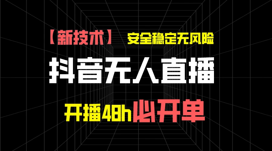 抖音无人直播带货项目【新技术】,安全稳定无风险,开播48h必开单,单日单号收益1000+ - 项目资源网