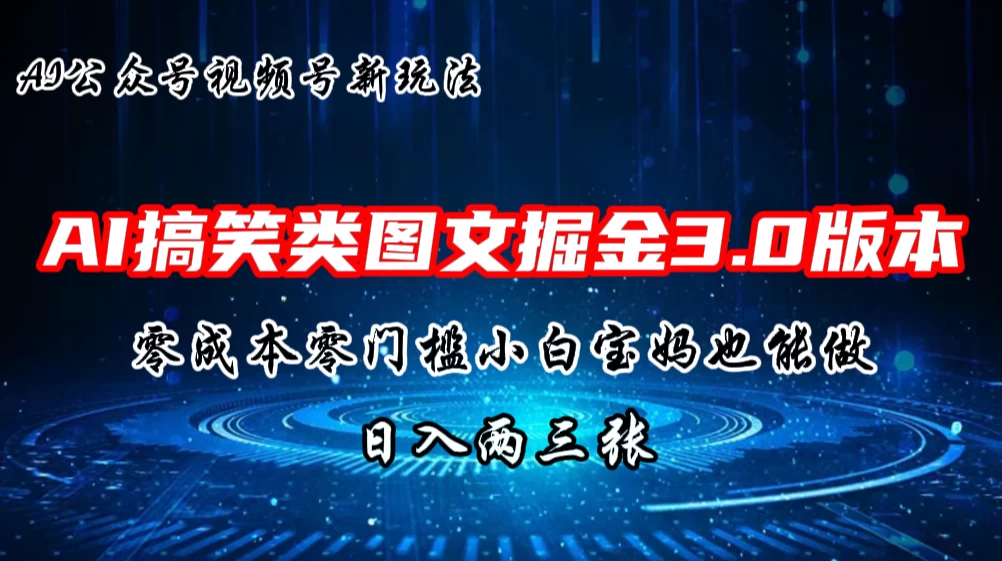 AI搞笑类图文掘金3.0玩法，十分钟一个原创，小白宝妈轻松上手，日入两三张 - 项目资源网