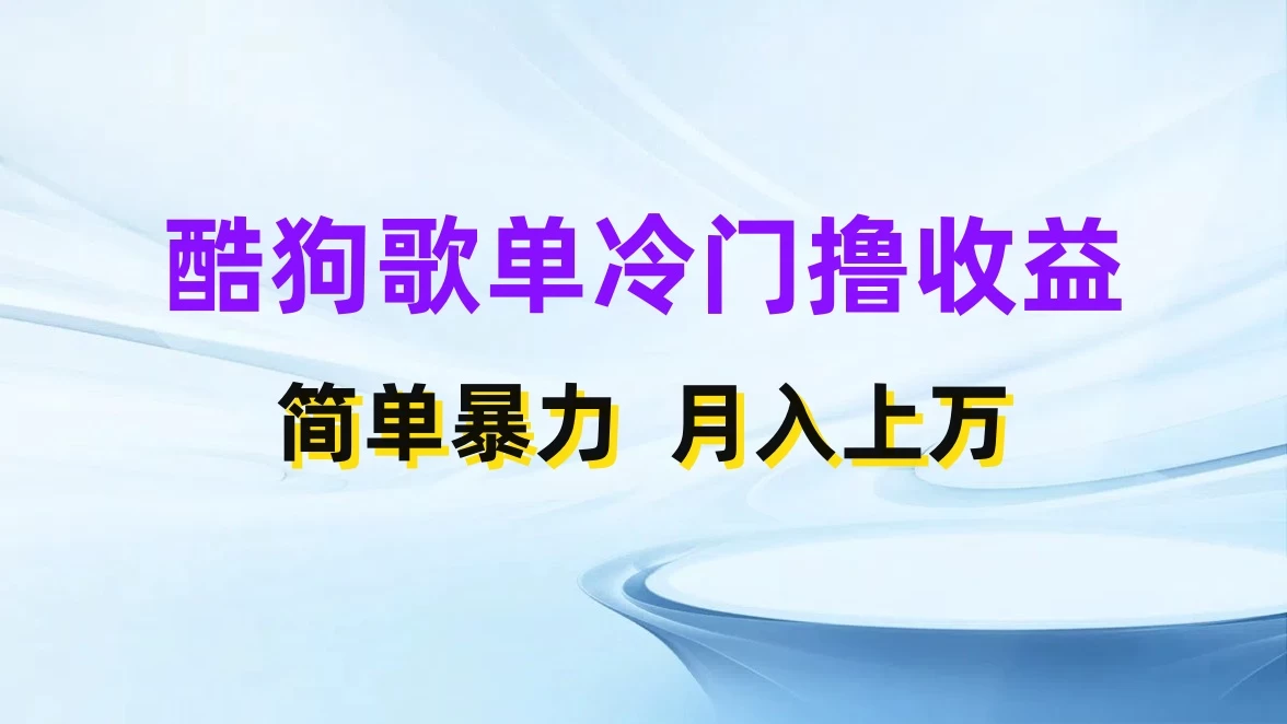 酷狗歌单掘金升级玩法,轻松日入500+,小白轻松上手 - 项目资源网