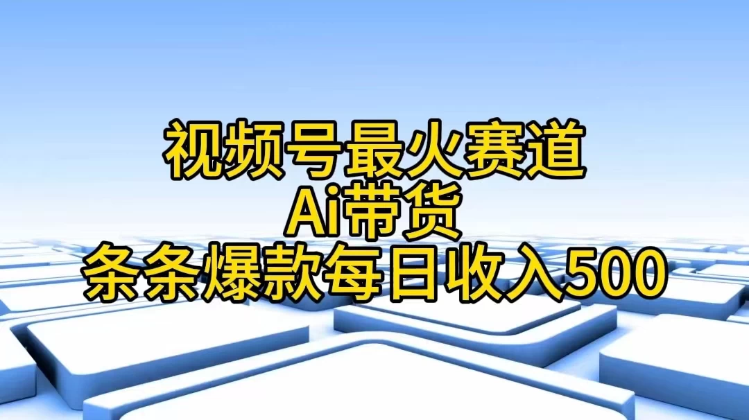 视频号最火赛道，Ai带货条条爆款，每日收入500+ - 项目资源网