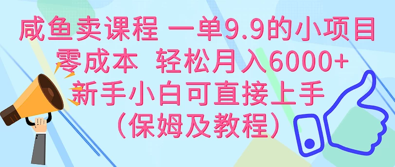 咸鱼卖课程 一单9.9的小项目 零成本 轻松月入6000+新手小白可直接上手(保姆级教程) - 项目资源网