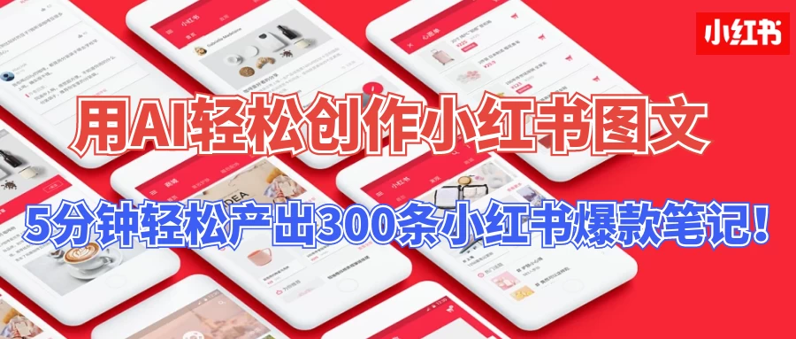 操作简单,用AI轻松创作小红书图文,5分钟轻松产出300条小红书爆款笔记! - 项目资源网