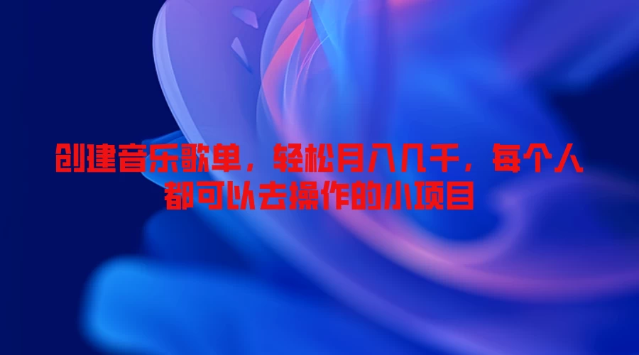 创建音乐歌单，轻松月入几千，每个人都可以去操作的小项目 - 项目资源网