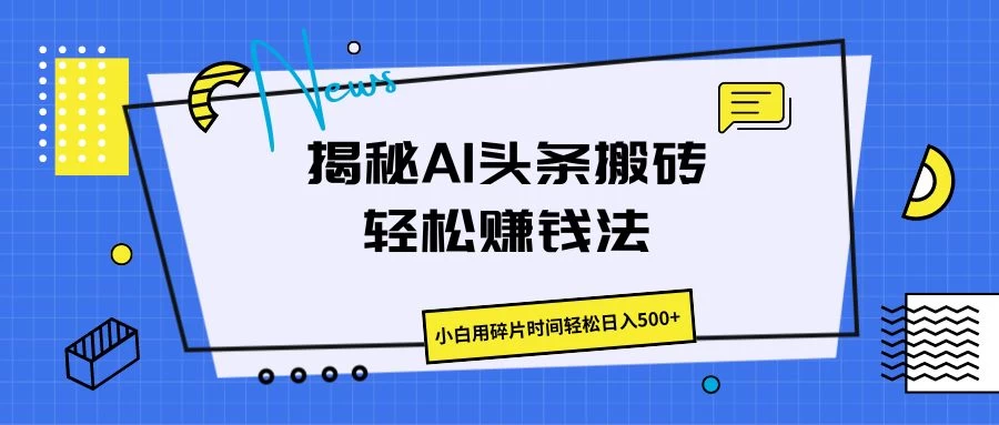 揭秘AI头条搬砖的轻松赚钱法，小白用碎片时间轻松日入500+ - 项目资源网