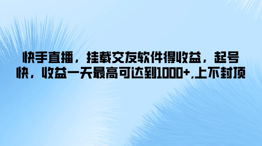 快手直播,挂载交友软件得收益,起号快,收益一天最高可达到1000+,上不封顶 - 项目资源网