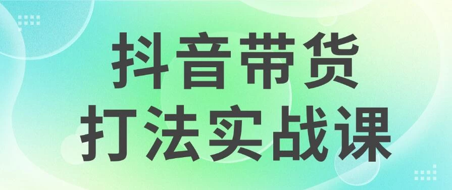 抖音带货2024打法实战课，每天5分钟，收益可观，稳定变现 - 项目资源网