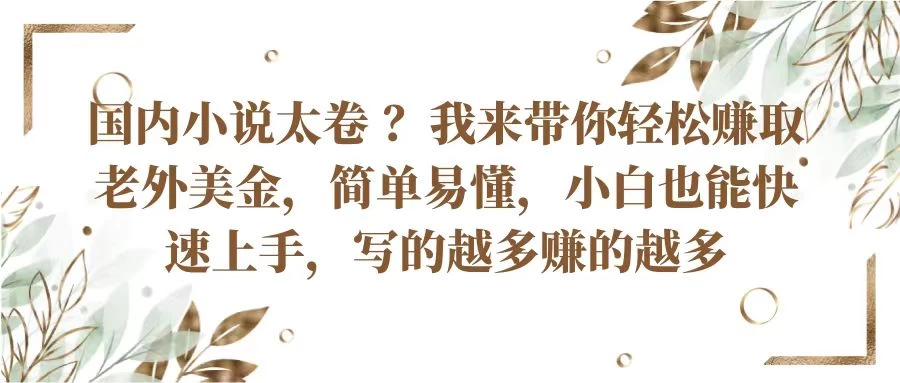 国内小说太卷 ？我来带你轻松赚取老外美金简单易懂，小白也能快速上手，写的越多赚的越多 - 项目资源网
