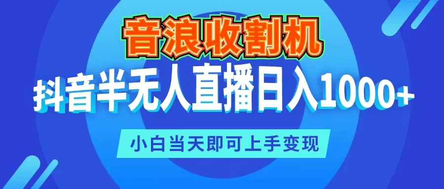 音浪收割机,抖音半无人直播日入1000+,小白当天即可上手变现 - 项目资源网