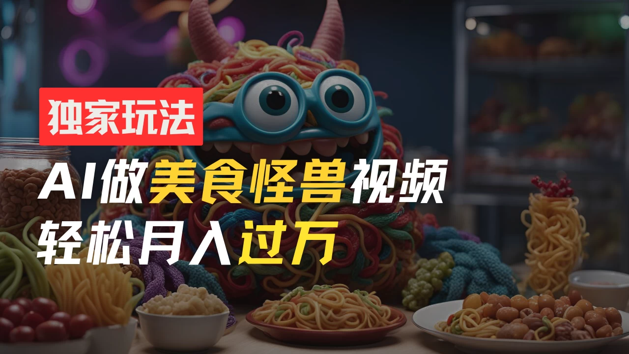 零门槛操作,AI美食怪兽短视频玩法,月入过万新手也能做! - 项目资源网
