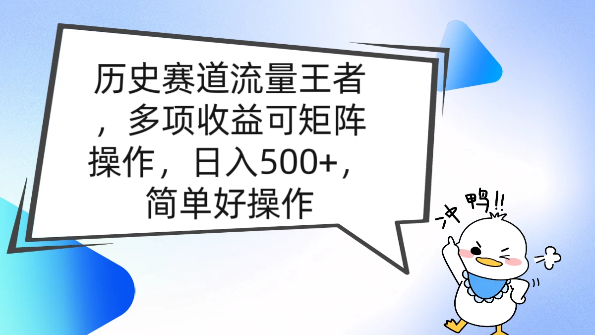 历史赛道流量王者,多项收益可矩阵操作,日入500+,简单好操作 - 项目资源网