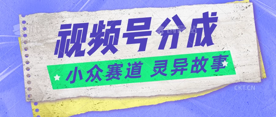 视频号分成掘金，小众赛道灵异故事，普通人都能做得好的副业 - 项目资源网