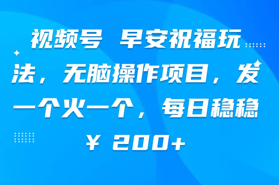 视频号 早安祝福玩法，无脑操作项目，发一个火一个，每日稳稳￥200+ - 项目资源网