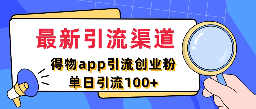 最新引流渠道，得物APP引流创业粉，单日引流100+ - 项目资源网
