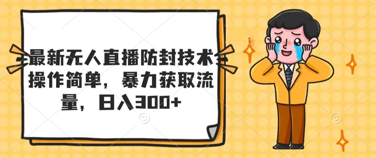 最新无人直播防封技术,操作简单,暴力获取流量,日入300+ - 项目资源网