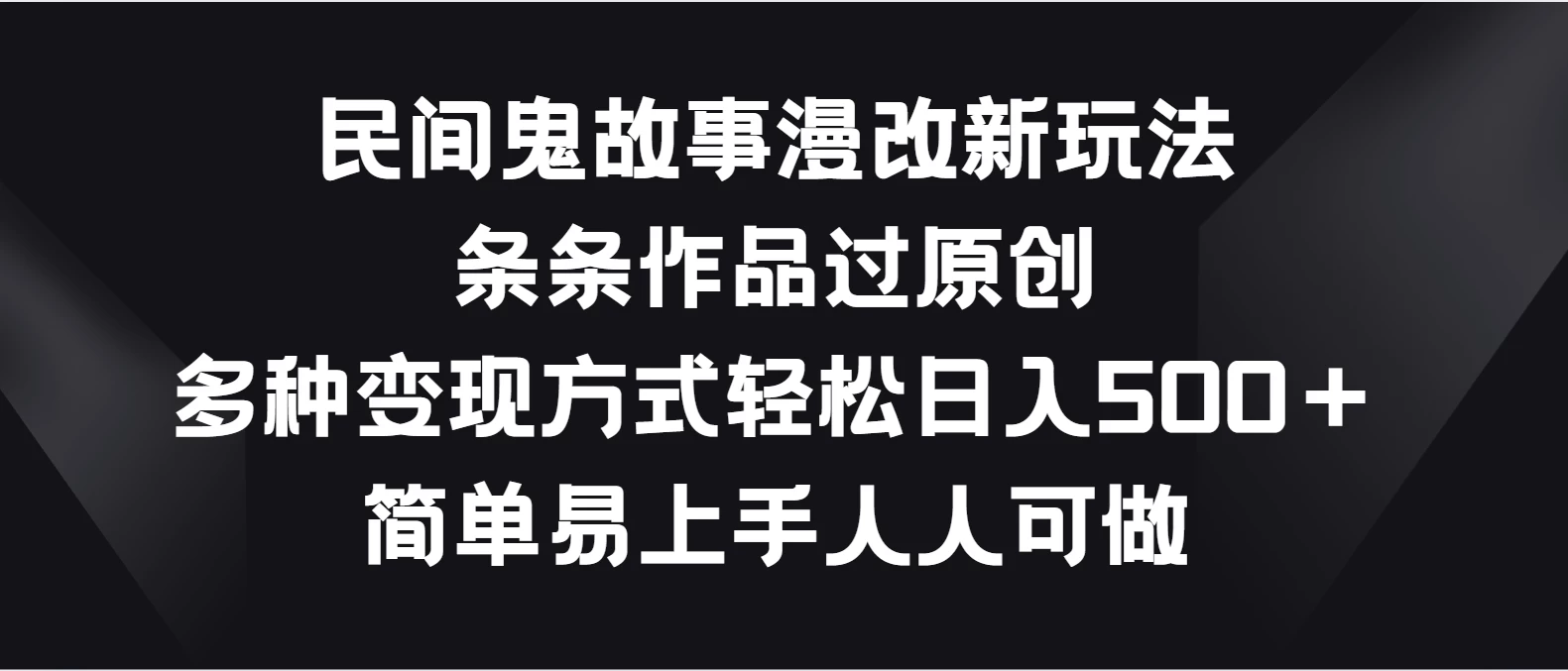 民间鬼故事漫改新玩法，条条作品过原创，多种变现方式轻松日入500＋简单易上手人人可做 - 项目资源网