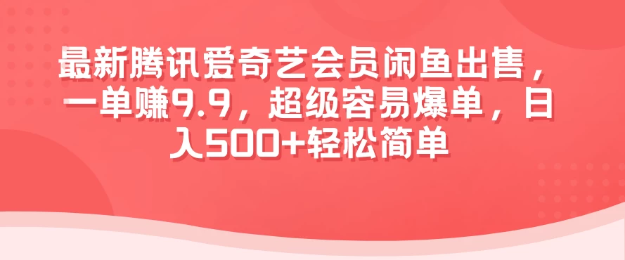 最新腾讯爱奇艺会员闲鱼出售,一单赚9.9,超级容易爆单,日入500+轻松简单 - 项目资源网