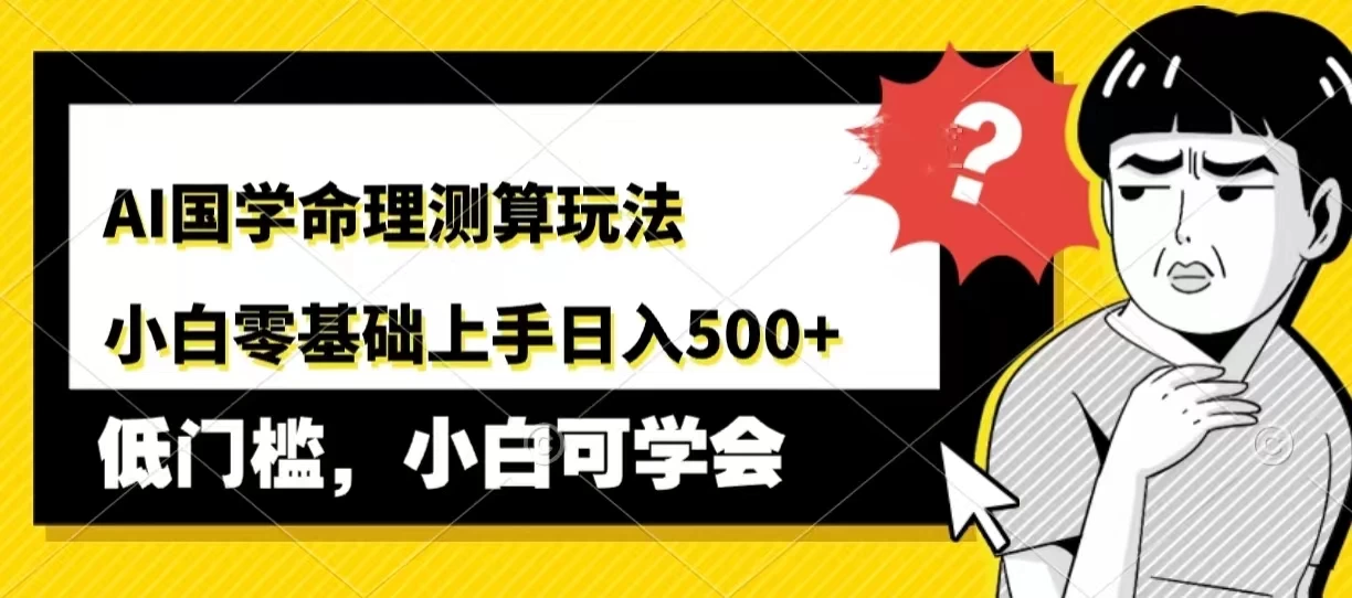 AI国学命理测算玩法，小白零基础上手，日入500+ - 项目资源网