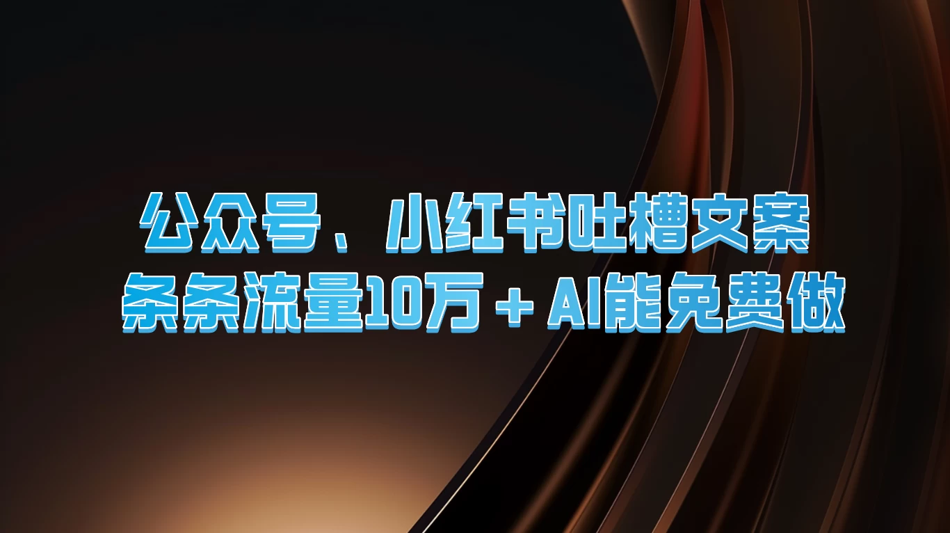 公众号、小红书吐槽文案,条条流量10万+,AI能免费做 - 项目资源网