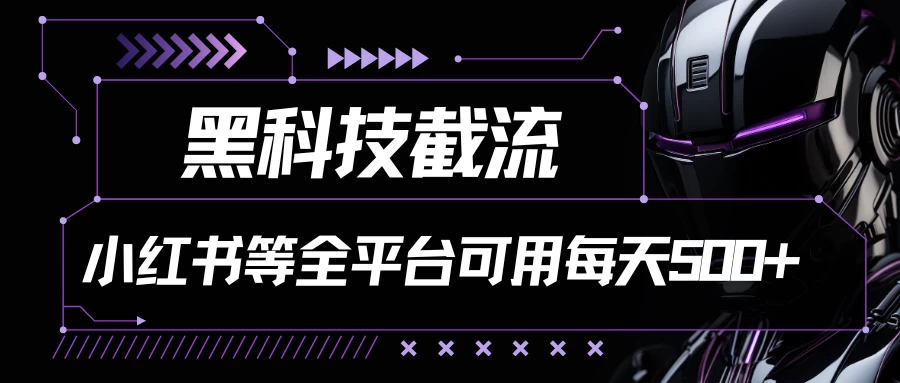 黑科技截流,小红书等全平台可用!每天引流500+ - 项目资源网
