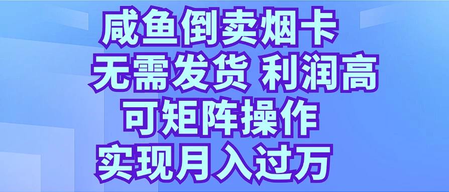 咸鱼倒卖烟卡,无需发货,利润高,可矩阵操作,实现月入过万 - 项目资源网