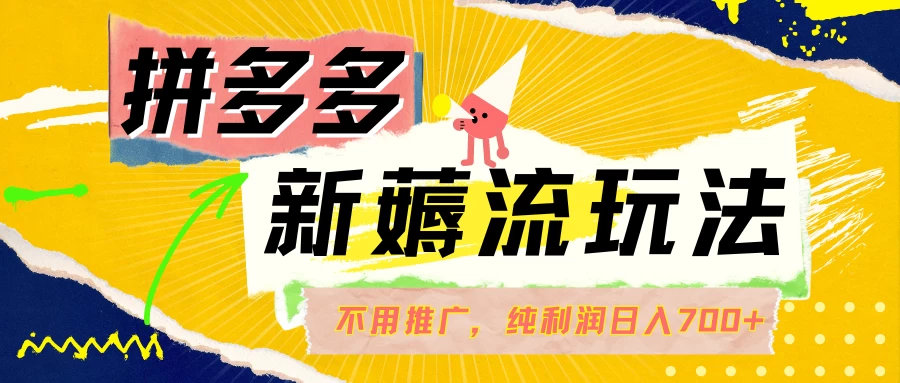 拼多多薅流玩法，不用开车推广，小白也可以纯利润日入700+ - 项目资源网