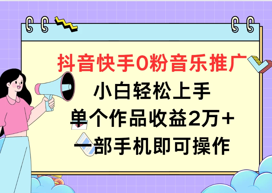 抖音快手0粉音乐推广,小白轻松上手,单个作品收益2万+一部手机即可操作 - 项目资源网