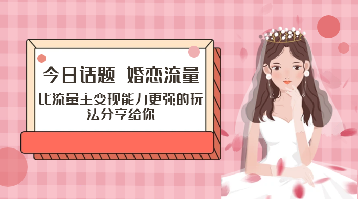 「今日话题」与「婚恋流量」组合，比流量主变现能力更强的玩法分享给你 - 项目资源网