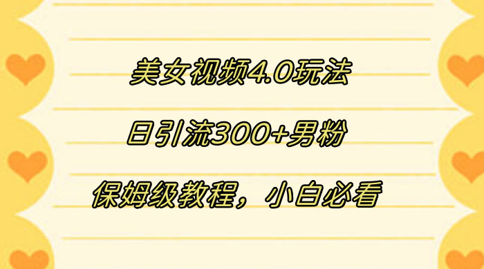 美女视频 4.0 玩法,日引流 300+ 男粉,保姆级教程,小白必看 - 项目资源网
