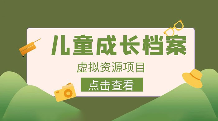 长期稳定项目:儿童成长档案虚拟资源变现 长期稳定项目:儿童成长档案虚拟资源变现